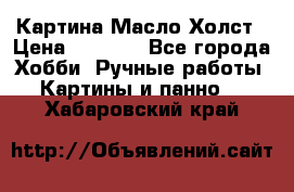 Картина Масло Холст › Цена ­ 7 000 - Все города Хобби. Ручные работы » Картины и панно   . Хабаровский край